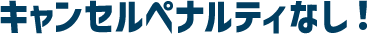 キャンセルペナルティなし