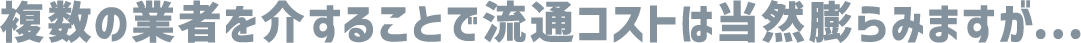 複数の業者を介する事で中間コストは膨らみますが