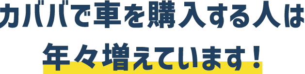 カババで車を購入する人は年々増えています！