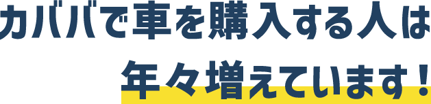 カババで車を購入する人は年々増えています！